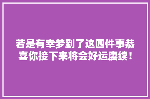 若是有幸梦到了这四件事恭喜你接下来将会好运赓续！