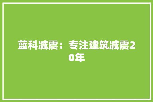 蓝科减震：专注建筑减震20年 蓝科减震：专注建筑减震20年 人工智能
