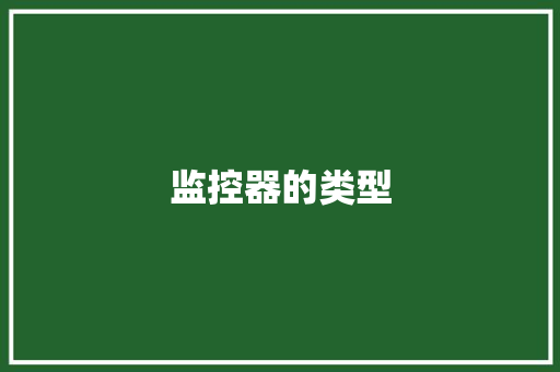 监控器的类型,摄像头监控哪个品牌好。