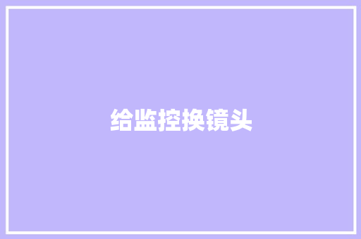 给监控换镜头,摄像头监控哪个品牌好。