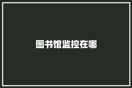 图书馆监控在哪,图书馆职称系列及等级。