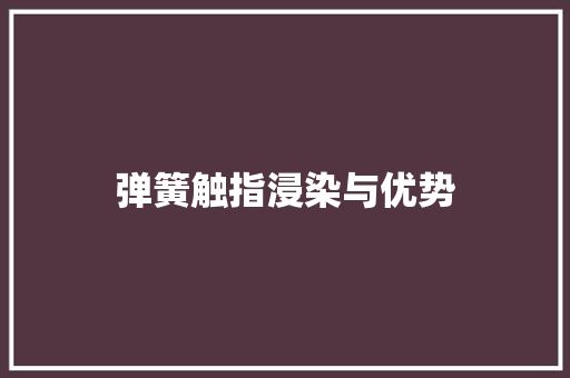 弹簧触指浸染与优势 弹簧触指浸染与优势 智能家居