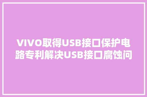 VIVO取得USB接口保护电路专利解决USB接口腐蚀问题
