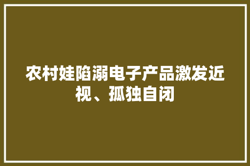 农村娃陷溺电子产品激发近视、孤独自闭