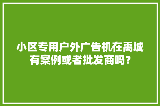 小区专用户外广告机在禹城有案例或者批发商吗？