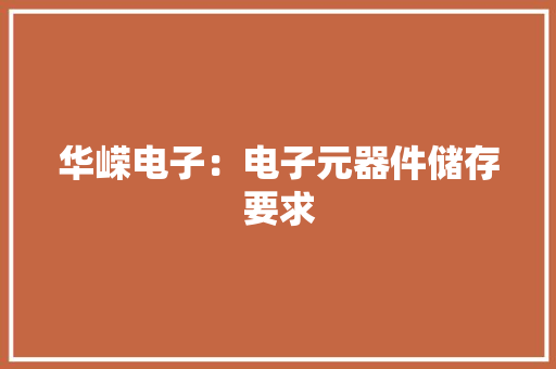华嵘电子：电子元器件储存要求
