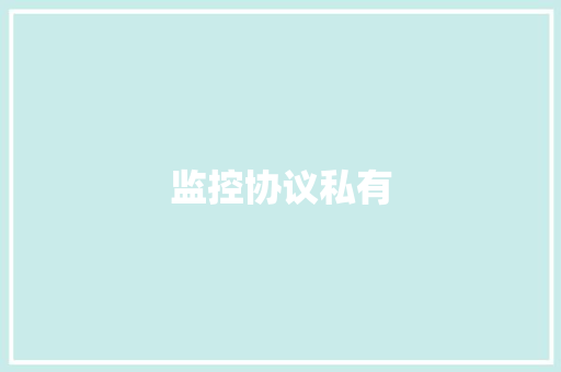 监控协议私有,协议离婚的协议书怎么写。