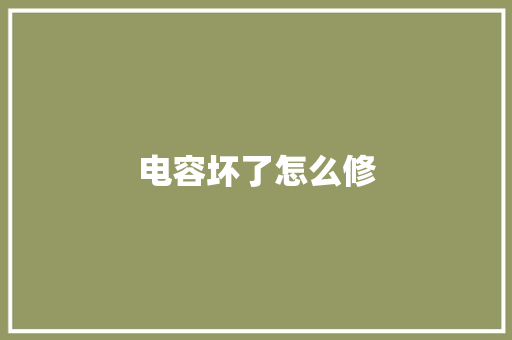 电容坏了怎么修,电容的作用和用途。