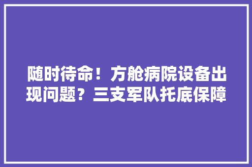 随时待命！方舱病院设备出现问题？三支军队托底保障