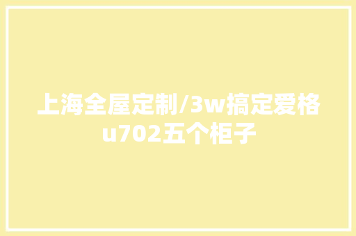 上海全屋定制/3w搞定爱格u702五个柜子