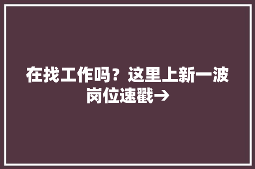 在找工作吗？这里上新一波岗位速戳→