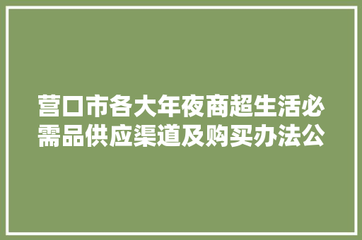 营口市各大年夜商超生活必需品供应渠道及购买办法公布