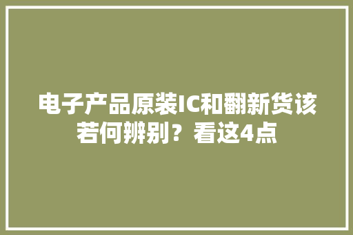 电子产品原装IC和翻新货该若何辨别？看这4点