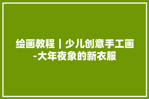 绘画教程｜少儿创意手工画-大年夜象的新衣服