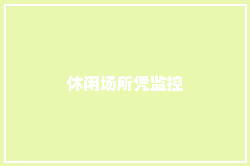 休闲场所凭监控,摄像头监控哪个品牌好。