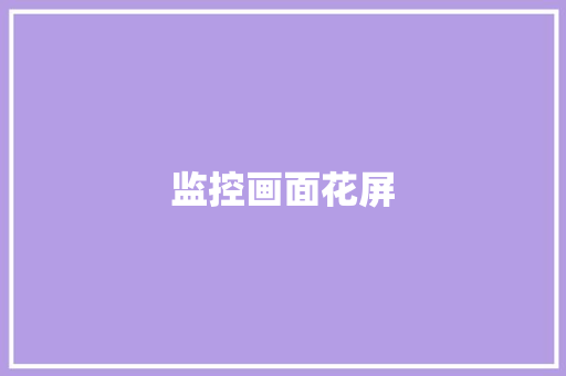 监控画面花屏,花屏怎么修复。