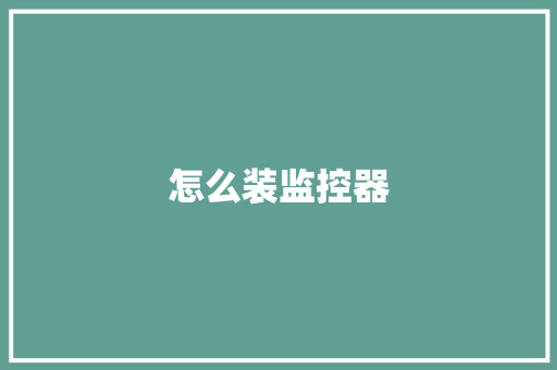 怎么装监控器,监控安装公司。