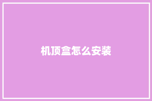 机顶盒怎么安装 机顶盒怎么安装 智能科技