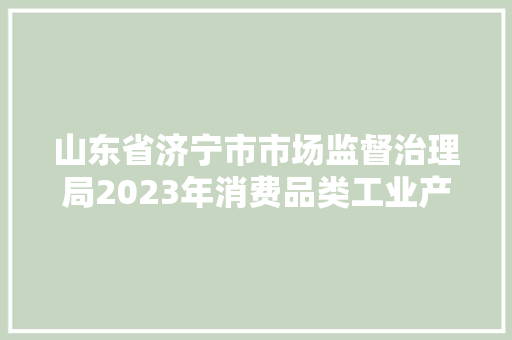 山东省济宁市市场监督治理局2023年消费品类工业产品质量专项抽检结果公示