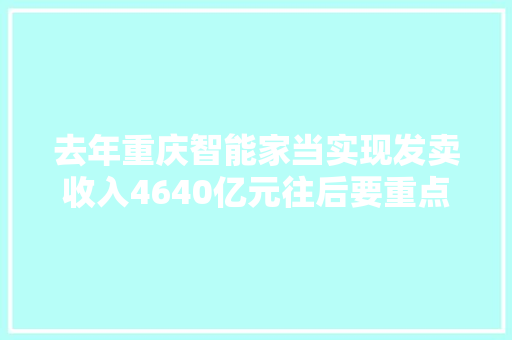 去年重庆智能家当实现发卖收入4640亿元往后要重点成长这8大年夜家当