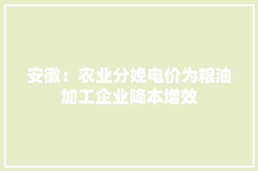 安徽：农业分娩电价为粮油加工企业降本增效