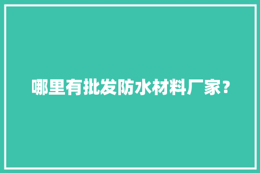 哪里有批发防水材料厂家？