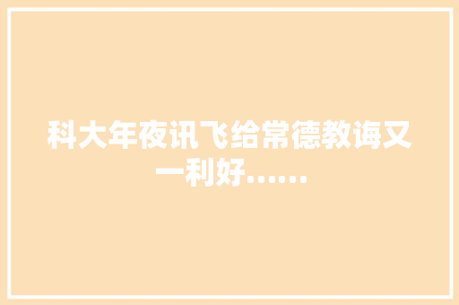 科大年夜讯飞给常德教诲又一利好……