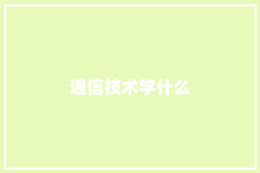 通信技术学什么 通信技术学什么 智能科技
