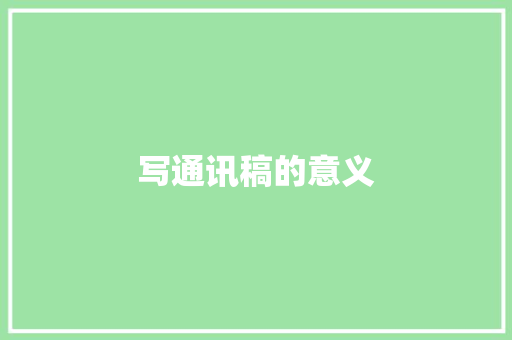 写通讯稿的意义,报纸征订。