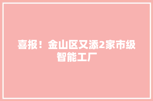 喜报！金山区又添2家市级智能工厂