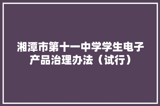 湘潭市第十一中学学生电子产品治理办法（试行）