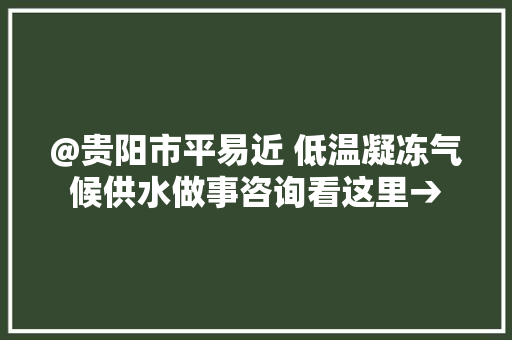 @贵阳市平易近 低温凝冻气候供水做事咨询看这里→