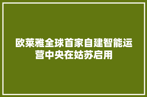 欧莱雅全球首家自建智能运营中央在姑苏启用