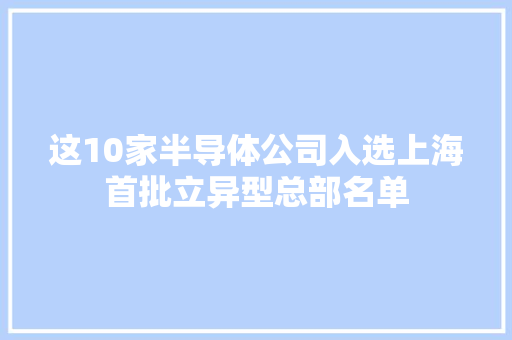 这10家半导体公司入选上海首批立异型总部名单