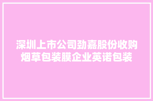 深圳上市公司劲嘉股份收购烟草包装膜企业英诺包装