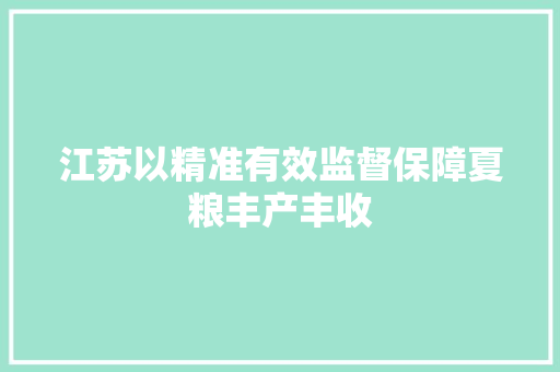 江苏以精准有效监督保障夏粮丰产丰收
