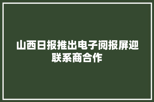 山西日报推出电子阅报屏迎联系商合作 山西日报推出电子阅报屏迎联系商合作 智能科技
