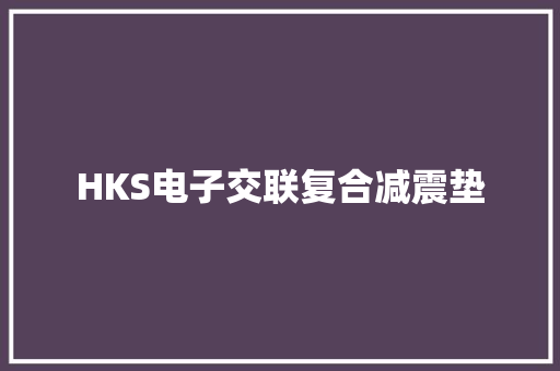 HKS电子交联复合减震垫 HKS电子交联复合减震垫 智能家居