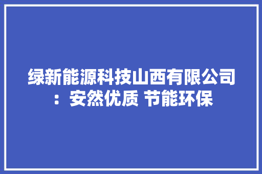 绿新能源科技山西有限公司：安然优质 节能环保