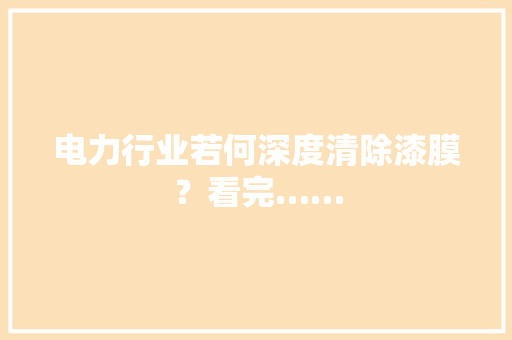 电力行业若何深度清除漆膜？看完……