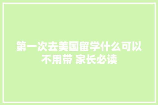 第一次去美国留学什么可以不用带 家长必读