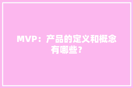 MVP：产品的定义和概念有哪些？