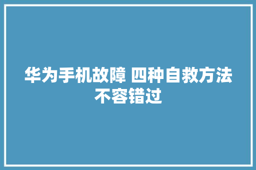 华为手机故障 四种自救方法不容错过