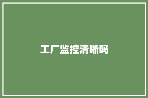 工厂监控清晰吗