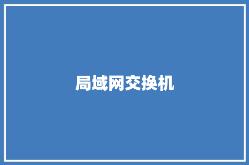 局域网交换机,交换机的作用与功能。
