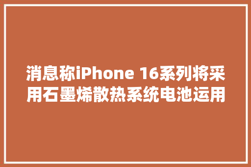 消息称iPhone 16系列将采用石墨烯散热系统电池运用金属外壳 消息称iPhone 16系列将采用石墨烯散热系统电池运用金属外壳 智能家居