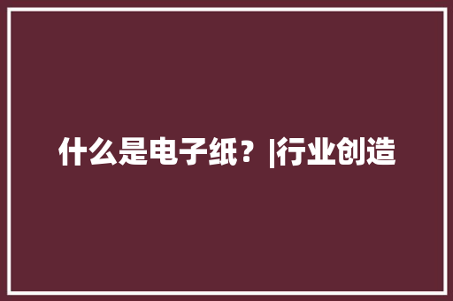 什么是电子纸？|行业创造