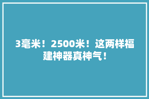 3毫米！2500米！这两样福建神器真神气！