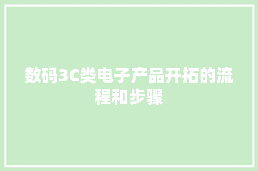 数码3C类电子产品开拓的流程和步骤