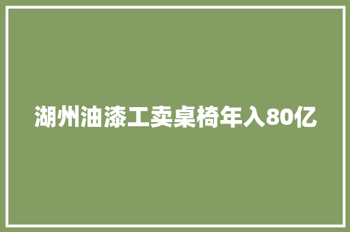 湖州油漆工卖桌椅年入80亿